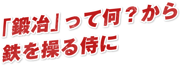 「鍛冶」って何?から鉄を操る侍に